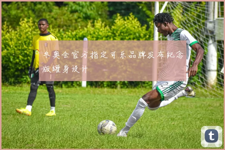 冬奥会官方指定可乐品牌发布纪念版罐身设计