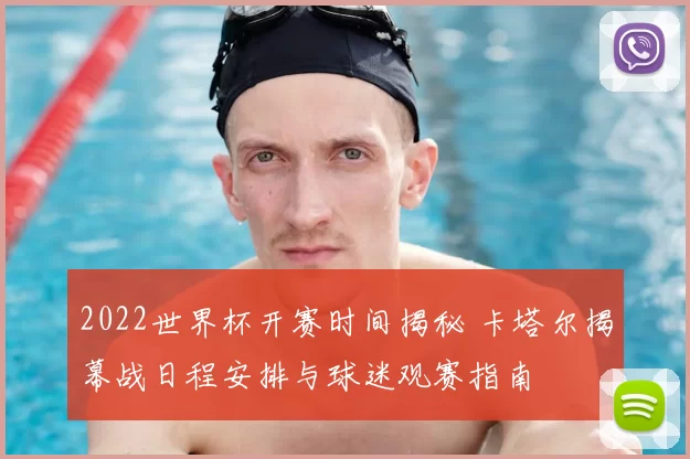 2022世界杯开赛时间揭秘 卡塔尔揭幕战日程安排与球迷观赛指南