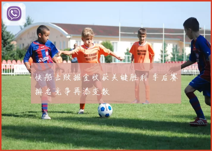 快船击败掘金收获关键胜利 季后赛排名竞争再添变数