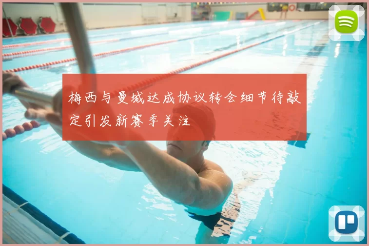 梅西与曼城达成协议转会细节待敲定引发新赛季关注