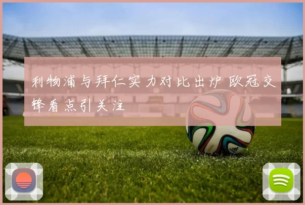 利物浦与拜仁实力对比出炉 欧冠交锋看点引关注