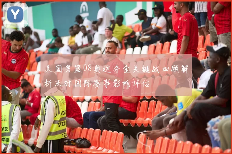 美国男篮08奥运夺金关键战回顾解析及对国际赛事影响评估