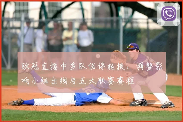 欧冠直播中多队伤停轮换，调整影响小组出线与五大联赛赛程