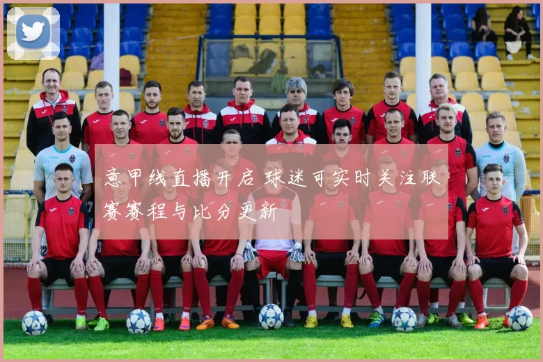 意甲线直播开启 球迷可实时关注联赛赛程与比分更新