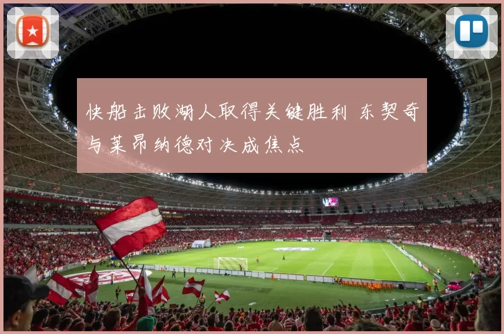 快船击败湖人取得关键胜利 东契奇与莱昂纳德对决成焦点