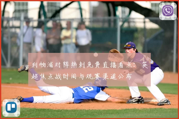 利物浦对阵热刺免费直播看点：英超焦点战时间与观赛渠道公布
