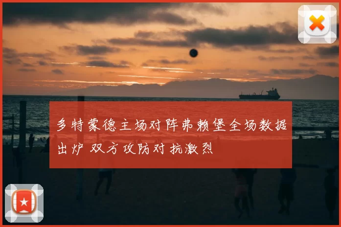多特蒙德主场对阵弗赖堡全场数据出炉 双方攻防对抗激烈