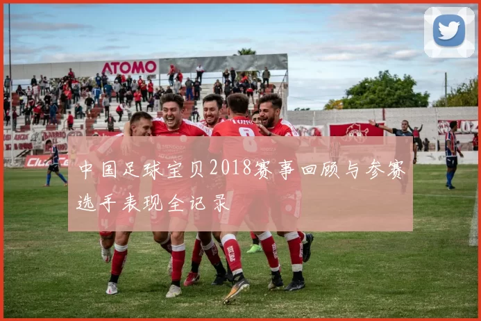 中国足球宝贝2018赛事回顾与参赛选手表现全记录