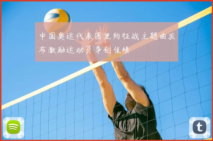 中国奥运代表团里约征战主题曲发布激励运动员争创佳绩