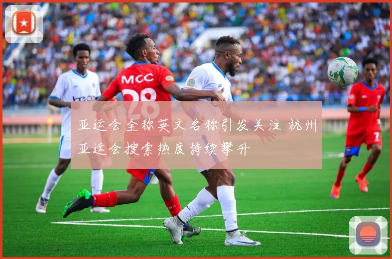 亚运会全称英文名称引发关注 杭州亚运会搜索热度持续攀升