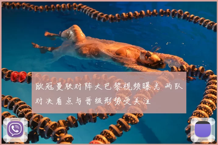 欧冠曼联对阵大巴黎视频曝光 两队对决看点与晋级形势受关注
