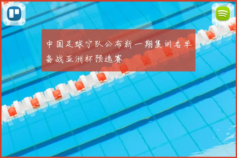 中国足球宁队公布新一期集训名单备战亚洲杯预选赛