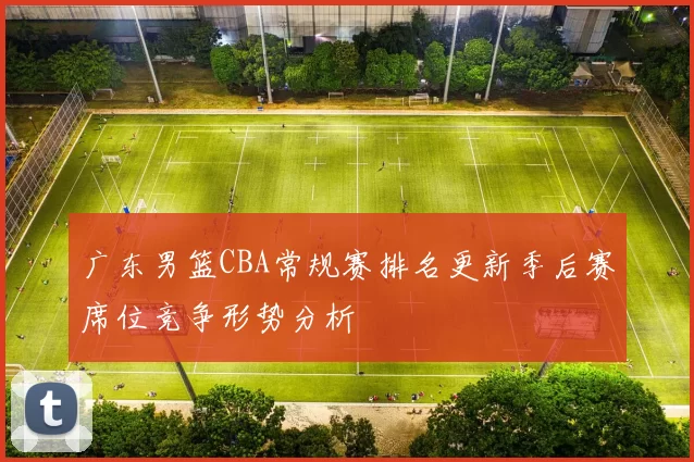 广东男篮CBA常规赛排名更新季后赛席位竞争形势分析