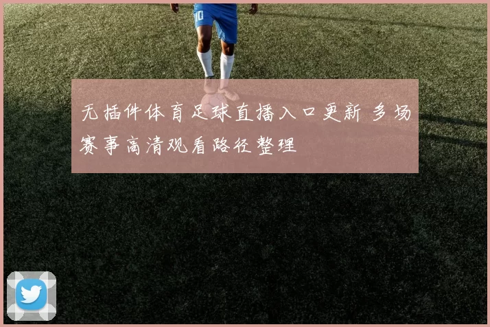无插件体育足球直播入口更新 多场赛事高清观看路径整理