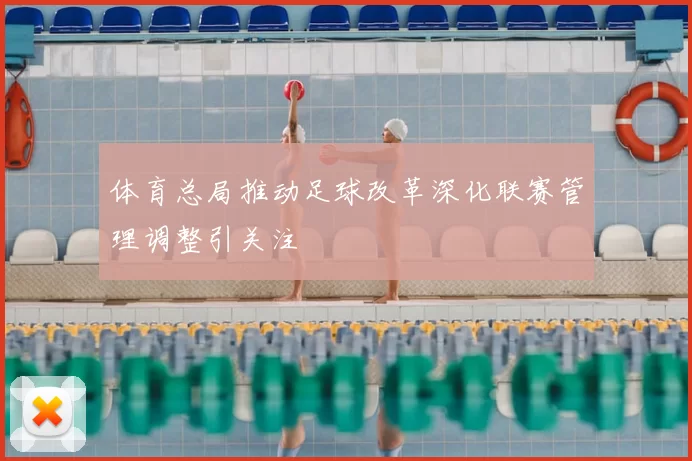 体育总局推动足球改革深化联赛管理调整引关注