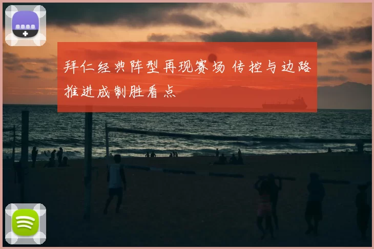 拜仁经典阵型再现赛场 传控与边路推进成制胜看点