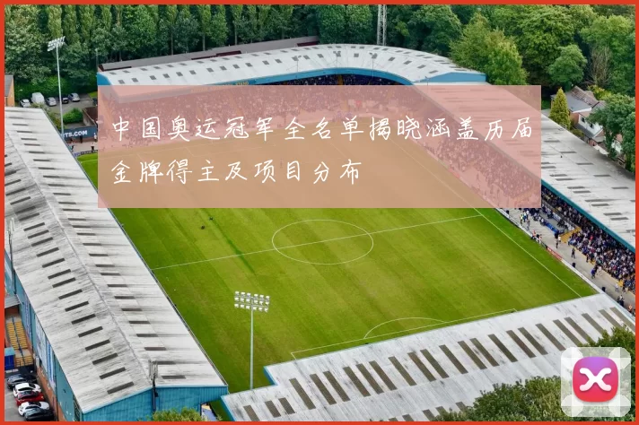 中国奥运冠军全名单揭晓涵盖历届金牌得主及项目分布