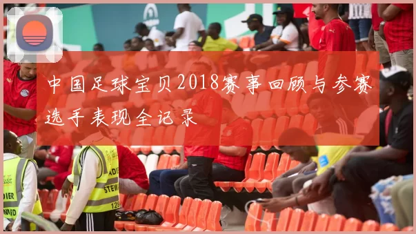 中国足球宝贝2018赛事回顾与参赛选手表现全记录