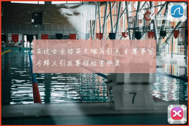亚运会全称英文缩写引关注 赛事官方释义引发赛程检索热度