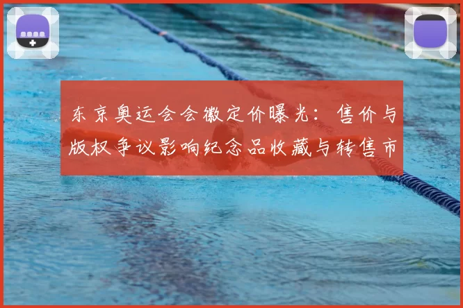 东京奥运会会徽定价曝光:售价与版权争议影响纪念品收藏与转售市场