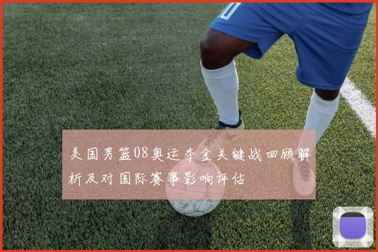 美国男篮08奥运夺金关键战回顾解析及对国际赛事影响评估