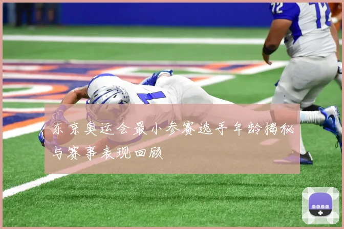 东京奥运会最小参赛选手年龄揭秘与赛事表现回顾