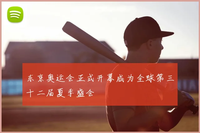 东京奥运会正式开幕成为全球第三十二届夏季盛会