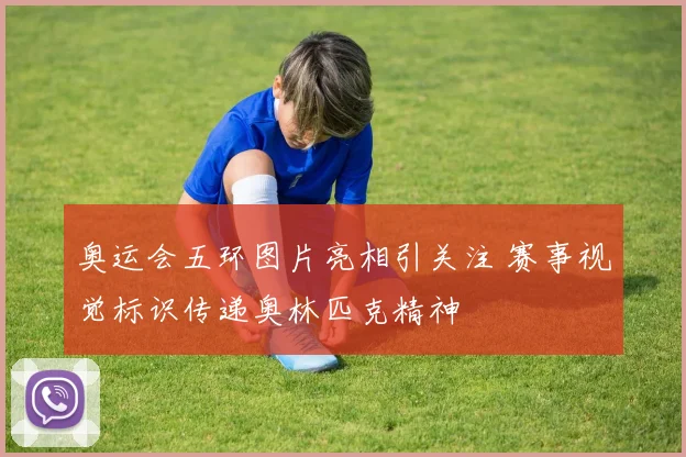 奥运会五环图片亮相引关注 赛事视觉标识传递奥林匹克精神