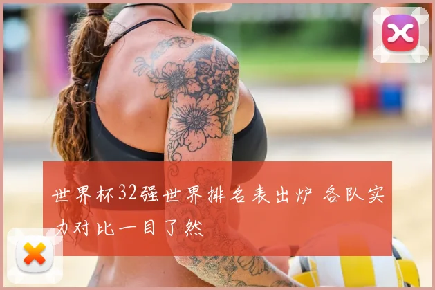 世界杯32强世界排名表出炉 各队实力对比一目了然