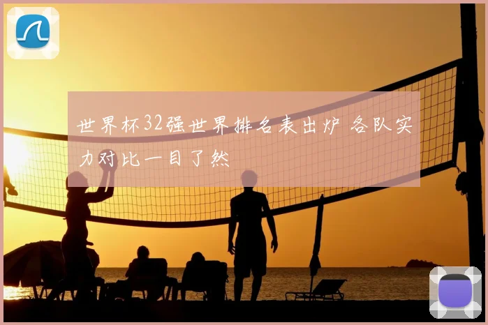 世界杯32强世界排名表出炉 各队实力对比一目了然