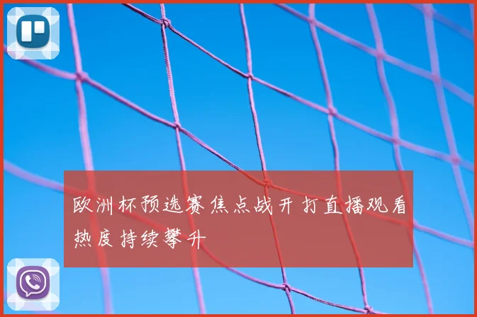 欧洲杯预选赛焦点战开打直播观看热度持续攀升