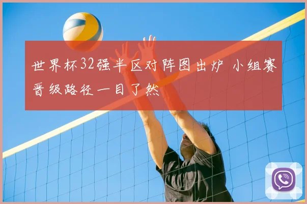 世界杯32强半区对阵图出炉 小组赛晋级路径一目了然