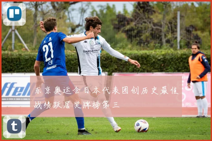 东京奥运会日本代表团创历史最佳战绩跃居奖牌榜第三